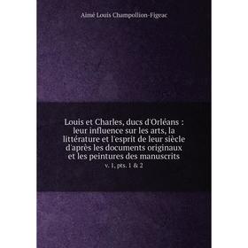 

Книга Louis et Charles, ducs d'Orléans: leur influence sur les arts, la littérature et l'esprit de leur siècle d'après les documents originaux et les