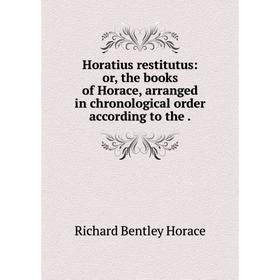 

Книга Horatius restitutus: or, the books of Horace, arranged in chronological order according to the