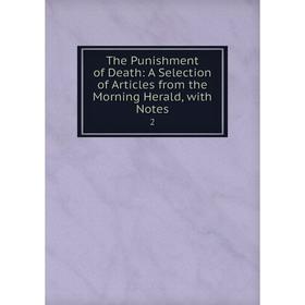 

Книга The Punishment of Death: A Selection of Articles from the Morning Herald, with Notes. 2