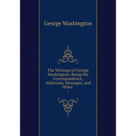 

Книга The Writings of George Washington: Being His Correspondence, Addresses, Messages, and Other1