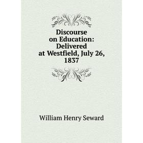 

Книга Discourse on Education: Delivered at Westfield, July 26, 1837