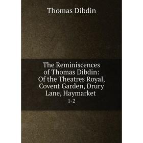 

Книга The Reminiscences of Thomas Dibdin: Of the Theatres Royal, Covent Garden, Drury Lane, Haymarket1-2