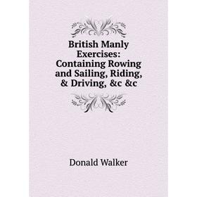 

Книга British Manly Exercises: Containing Rowing and Sailing, Riding, & Driving, &c &c
