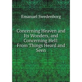 

Книга Concerning Heaven and Its Wonders, and Concerning Hell: From Things Heard and Seen