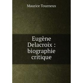 

Книга Eugène Delacroix: biographie critique