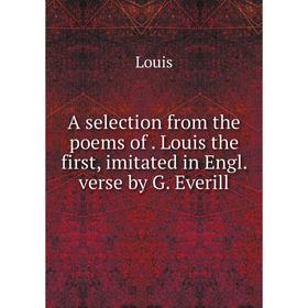 

Книга A selection from the poems ofLouis the first, imitated in Engl. verse by G. Everill