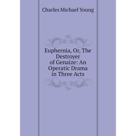 

Книга Euphernia, Or, The Destroyer of Genaize: An Operatic Drama in Three Acts