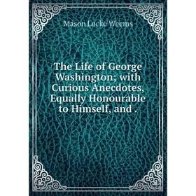 

Книга The Life of George Washington; with Curious Anecdotes, Equally Honourable to Himself, and