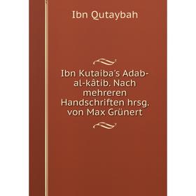 

Книга Ibn Kutaiba's Adab-al-kâtib. Nach mehreren Handschriften hrsg. von Max Grünert