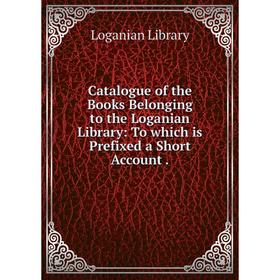 

Книга Catalogue of the Books Belonging to the Loganian Library: To which is Prefixed a Short Account