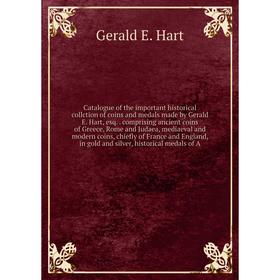 

Книга Catalogue of the important historical collction of coins and medals made by Gerald E. Hart, esq.comprising ancient coins of Greece, Rome and Jud