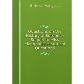 

Книга Questions on the History of Europe: A Sequel to Miss Mangnall's Historical Questions