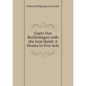 

Книга Goetz Von Berlichingen with the Iron Hand: A Drama in Five Acts