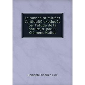 

Книга Le monde primitif et l'antiquité expliqués par l'étude de la nature, tr par JJ Clément Mullet