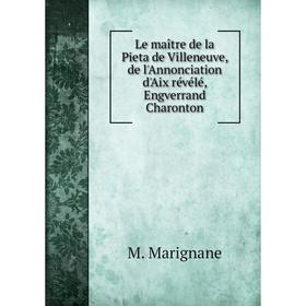 

Книга Le maître de la Pieta de Villeneuve, de l'Annonciation d'Aix révélé, Engverrand Charonton