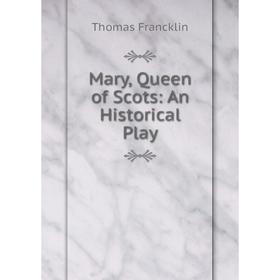 

Книга Mary, Queen of Scots: An Historical Play