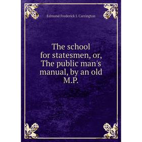 

Книга The school for statesmen, or, The public man's manual, by an old M.P.