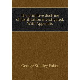 

Книга The primitive doctrine of justification investigated. With Appendix