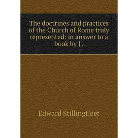 

Книга The doctrines and practices of the Church of Rome truly represented: in answer to a book by J