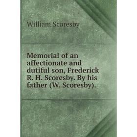 

Книга Memoria l of an affectionate and dutiful son, Frederick R H Scoresby By his father (W Scoresby)