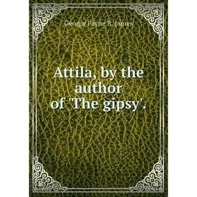 

Книга Attila, by the author of 'The gipsy'