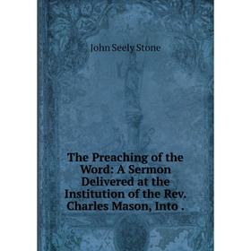 

Книга The Preaching of the Word: A Sermon Delivered at the Institution of the Rev. Charles Mason, Into