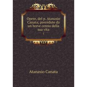 

Книга Opere, del p Atanasio Canata; precedute da un breve cenno della sua vita1