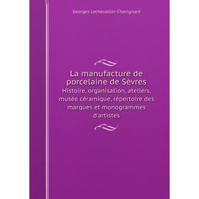 

Книга La manufacture de porcelaine de SèvresHistoire, organisation, ateliers, musée céramique, répertoire des marques et monogrammes d'artistes