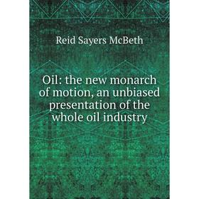 

Книга Oil: the new monarch of motion, an unbiased presentation of the whole oil industry