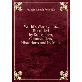 

Книга World's War Events: record ed by Statesmen, Commanders, Historians and by Men