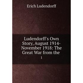 

Книга Ludendorff's Own Story, August 1914-November 1918: The Great War from the1