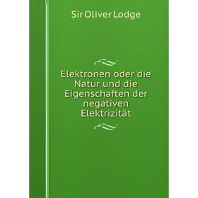 

Книга Elektronen oder die Natur und die Eigenschaften der negativen Elektrizitдt