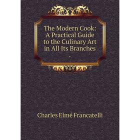 

Книга The Modern Cook: A Practical Guide to the Culinary Art in All Its Branches