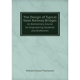 

Книга The Design of Typical Steel Railway BridgesAn Elementary Course for Engineering Students and Draftsmen