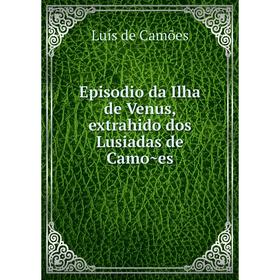 

Книга Episodio da Ilha de Venus, extrahido dos Lusiadas de Camões