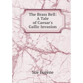 

Книга The Brass Bell: A Tale of Caesar's Gallic Invasion