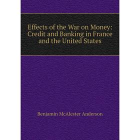 

Книга Effects of the War on Money: Credit and Banking in France and the United States