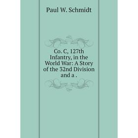 

Книга Co. C, 127th Infantry, in the World War: A Story of the 32nd Division