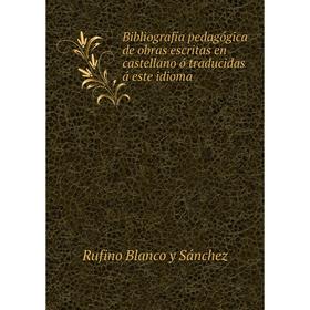 

Книга Bibliografнa pedagуgica de obras escritas en castellano у traducidas б este idioma
