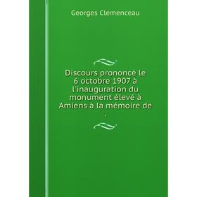 

Книга Discours prononcй le 6 octobre 1907 а l'inauguration du monument йlevй а Amiens а la mйmoire