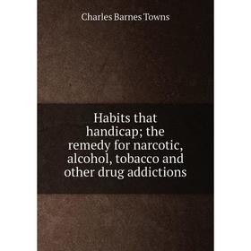

Книга Habits that handicap; the remedy for narcotic, alcohol, tobacco and other drug addictions