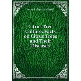 

Книга Citrus Tree Culture: Facts on Citrus Trees and Their Diseases