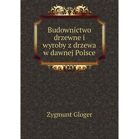 

Книга Budownictwo drzewne i wyroby z drzewa w dawnej Polsce