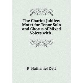 

Книга The Chariot Jubilee: Motet for Tenor Solo and Chorus of Mixed Voices with