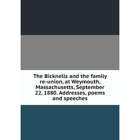 

Книга The Bicknells and the family re-union, at Weymouth, Massachusetts, September 22, 1880. Addresses, poems and speeches
