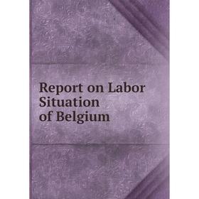 

Книга Report on Labor Situation of Belgium