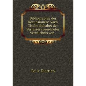 

Книга Bibliographie der Rezensionen: Nach Titeln(alphabet der Verfasser) geordnetes Verzeichnis