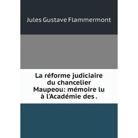 

Книга La réforme judiciaire du chancelier Maupeou: mémoire lu à l'Académie des