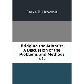 

Книга Bridging the Atlantic: A Discussion of the Problems and Methods