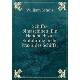 

Книга Schiffs-цlmaschinen: Ein Handbuch zur Einfьhrung in die Praxis des Schiffs